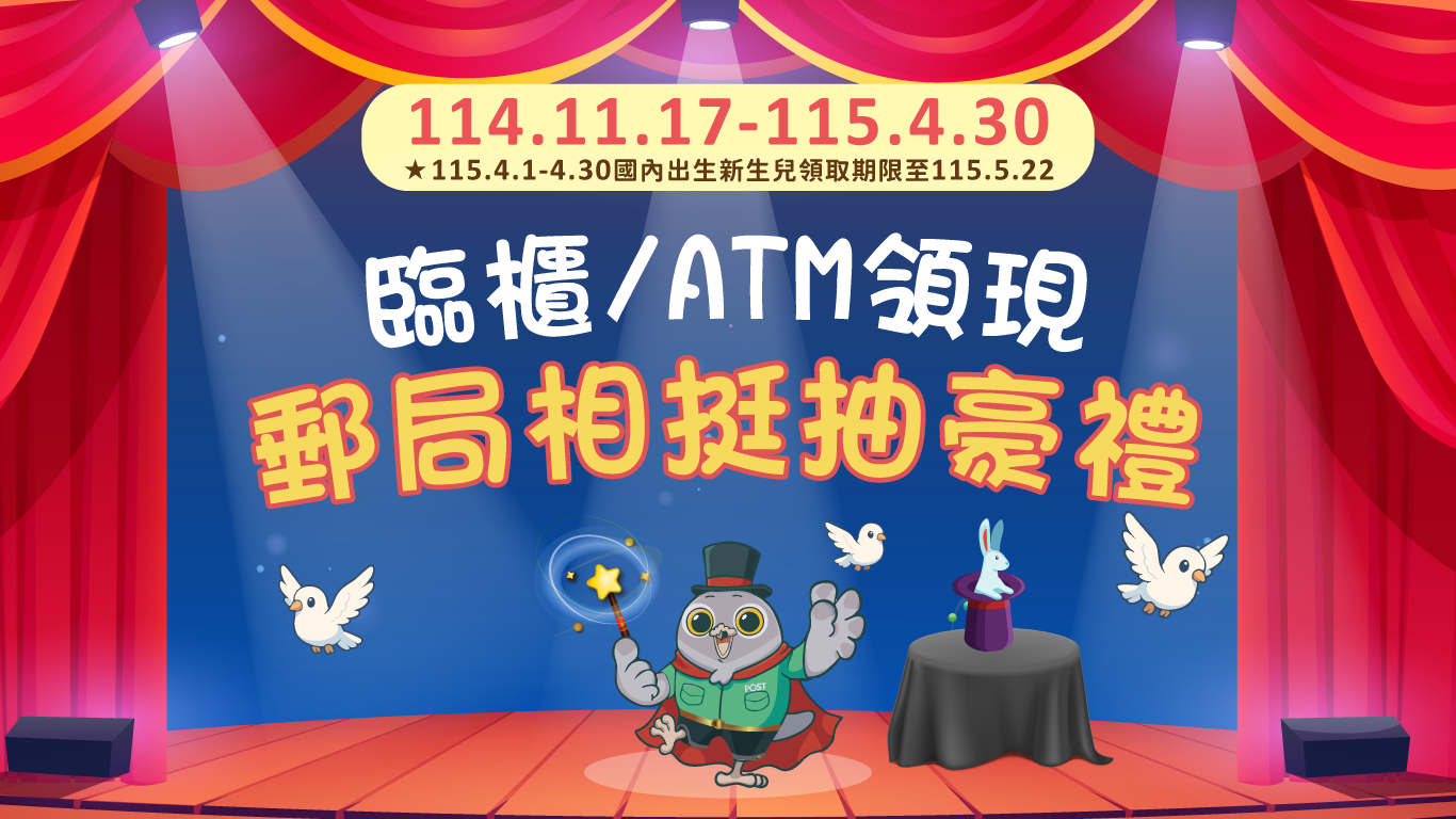 臨櫃/ATM領現 郵局相挺抽豪禮(活動期間：114年11月17日至115年4月30日止)(115年4月1日至4月30日國內出生新生兒領取期限至115年5月22日)魔法舞台主視覺