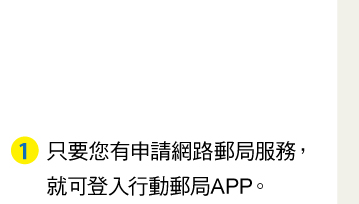 １．只要您有申請網路郵局服務，就可登入行動郵局APP。