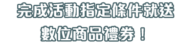 完成活動指定條件就送數位商品禮券！